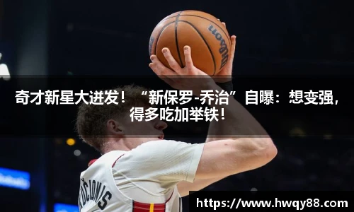 奇才新星大迸发！“新保罗-乔治”自曝：想变强，得多吃加举铁！